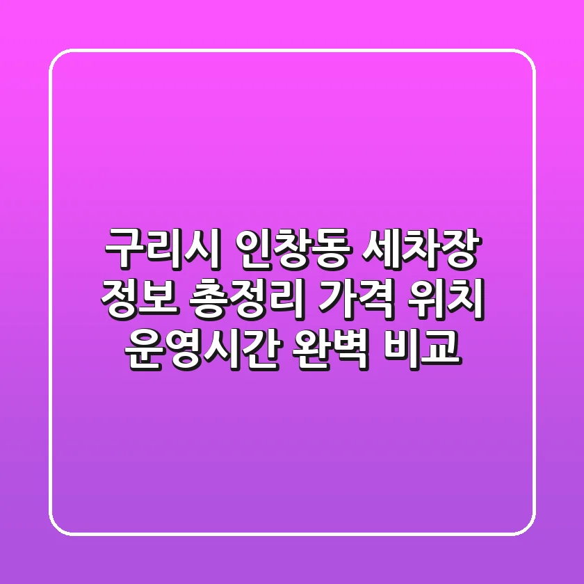 구리시 인창동 세차장 정보 총정리 - 가격, 위치, 운영시간 완벽 비교