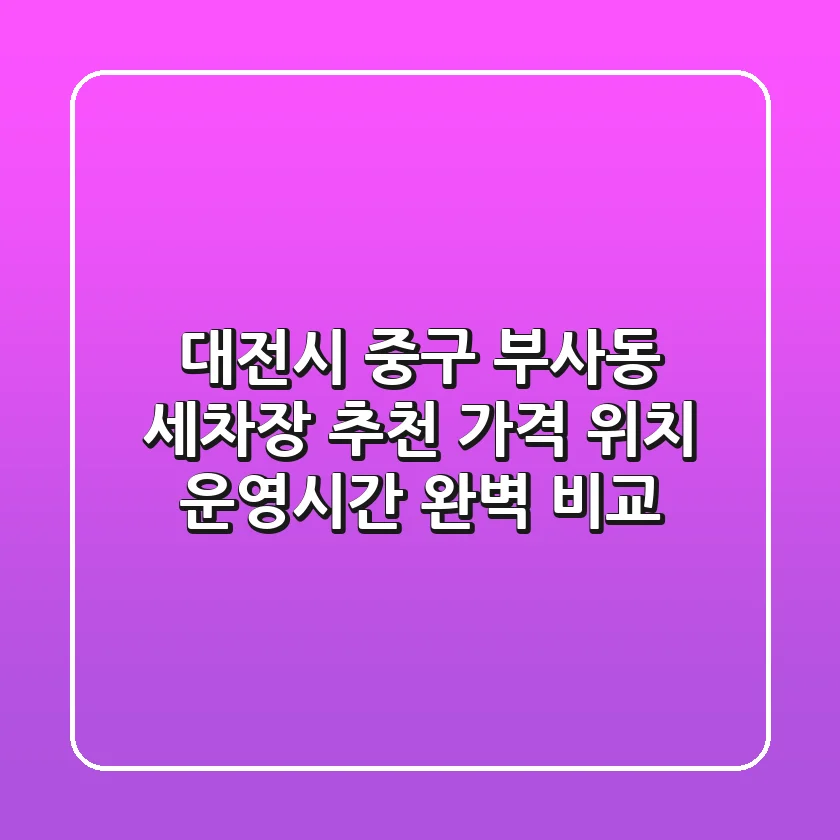 대전시 중구 부사동 세차장 추천: 가격, 위치, 운영시간 완벽 비교