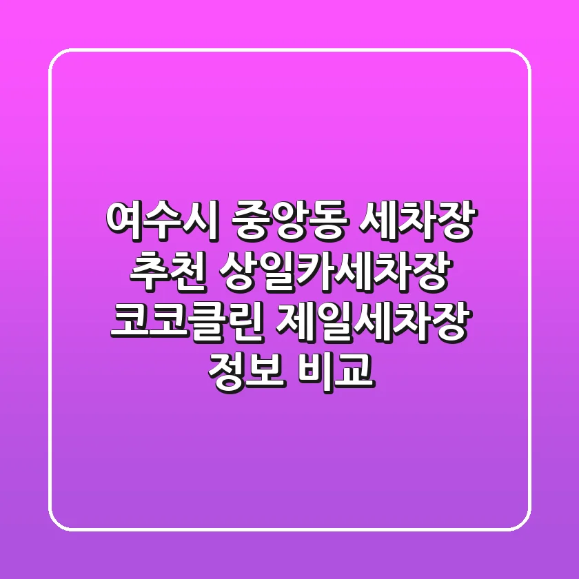 여수시 중앙동 세차장 추천: 상일카세차장, 코코클린, 제일세차장 정보 비교