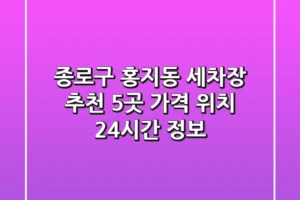 종로구 홍지동 세차장 추천 5곳 – 가격, 위치, 24시간 정보
