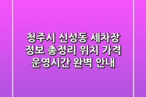 청주시 신성동 세차장 정보 총정리 – 위치, 가격, 운영시간 완벽 안내