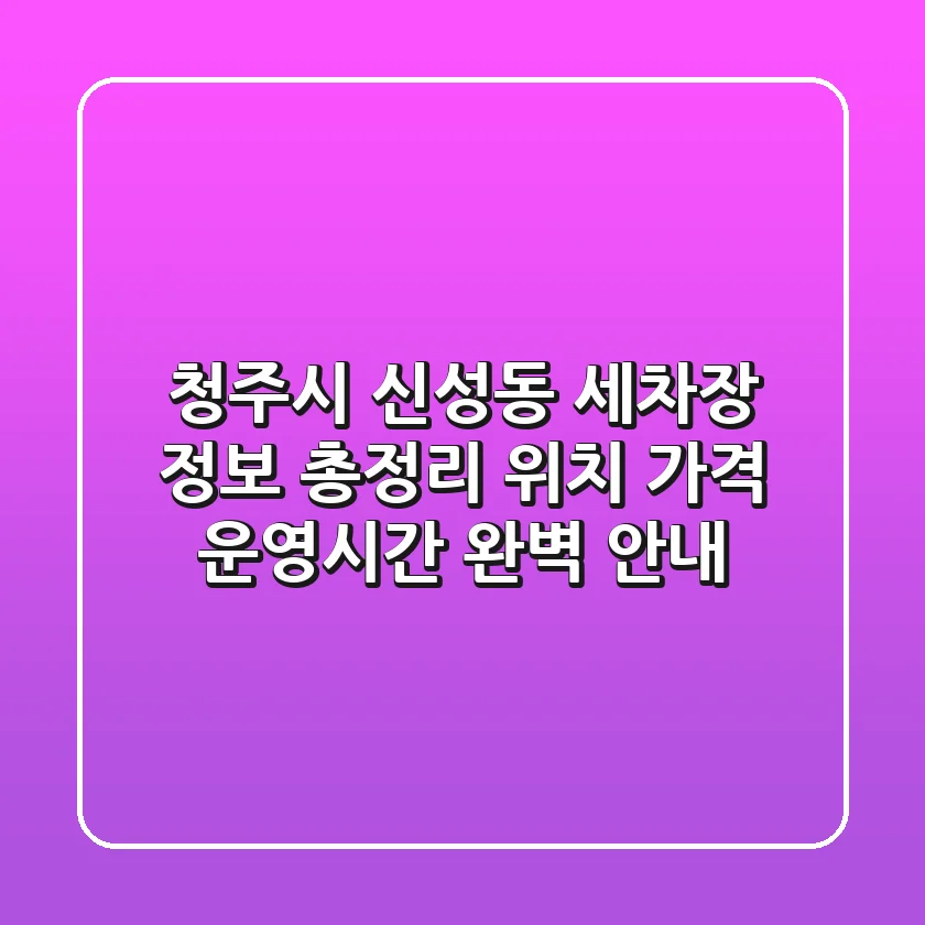 청주시 신성동 세차장 정보 총정리 - 위치, 가격, 운영시간 완벽 안내