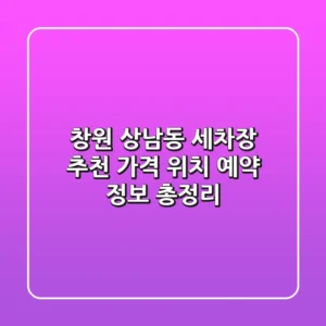 창원 상남동 세차장 추천 | 가격, 위치, 예약 정보 총정리