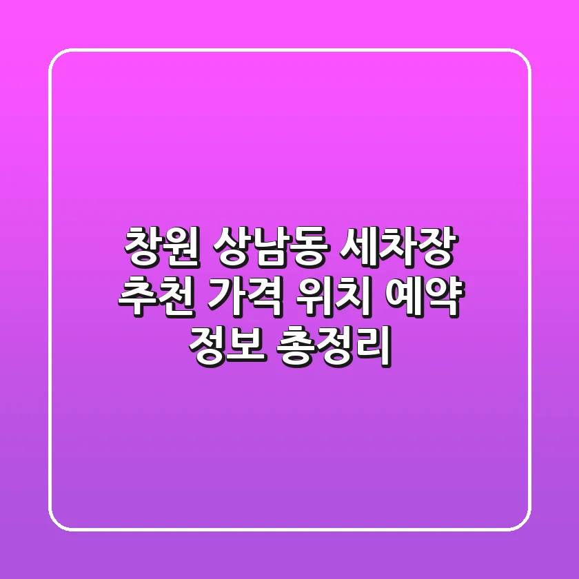 창원 상남동 세차장 추천 | 가격, 위치, 예약 정보 총정리