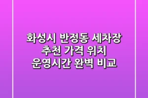 화성시 반정동 세차장 추천: 가격, 위치, 운영시간 완벽 비교