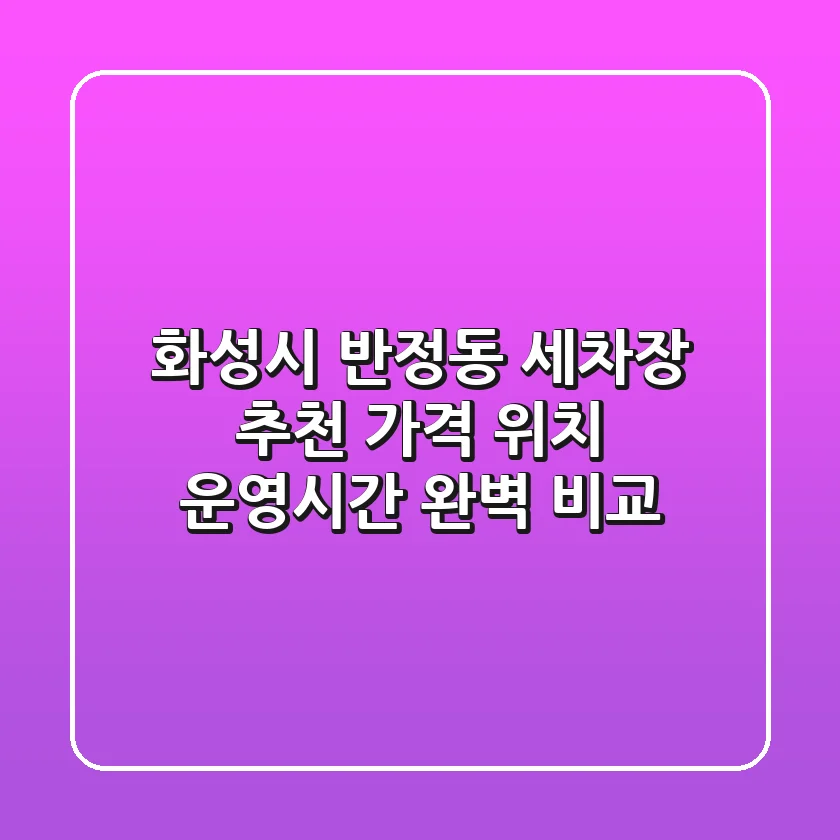 화성시 반정동 세차장 추천: 가격, 위치, 운영시간 완벽 비교
