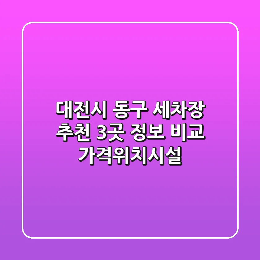 대전시 동구 세차장 추천 - 3곳 정보 비교 (가격/위치/시설)