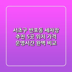 서초구 반포동 세차장 추천: 5곳 위치, 가격, 운영시간 완벽 비교