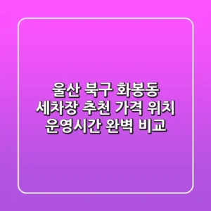 울산 북구 화봉동 세차장 추천: 가격, 위치, 운영시간 완벽 비교