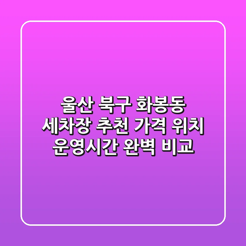 울산 북구 화봉동 세차장 추천: 가격, 위치, 운영시간 완벽 비교