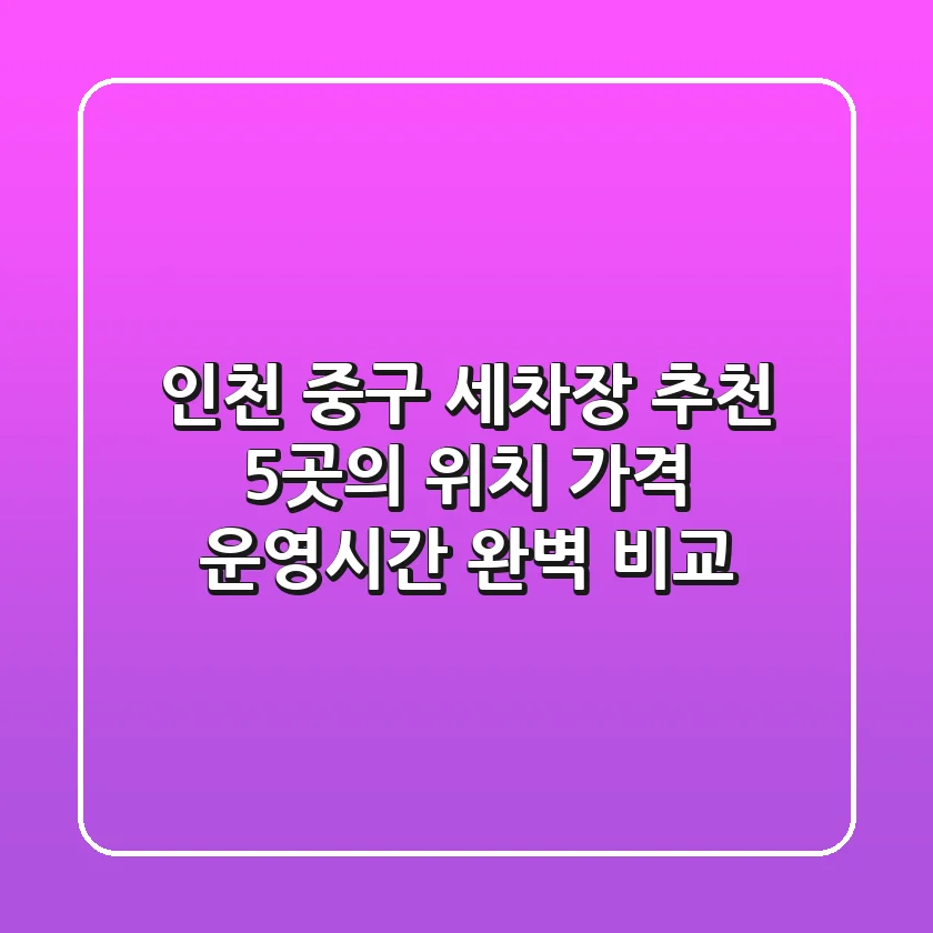 인천 중구 세차장 추천: 5곳의 위치, 가격, 운영시간 완벽 비교