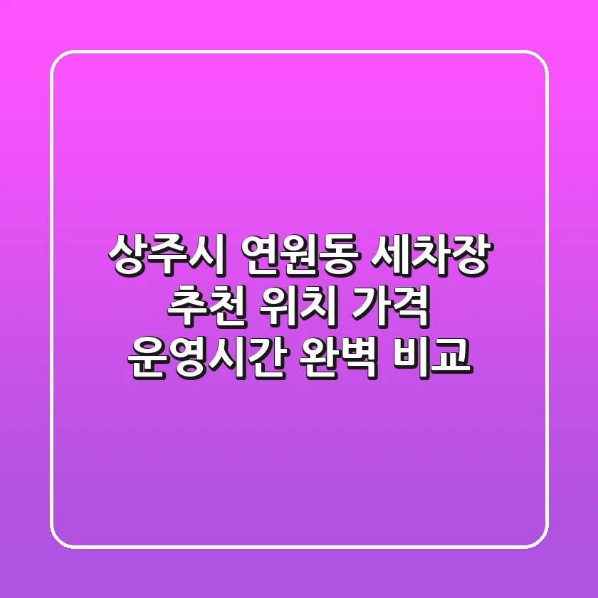 상주시 연원동 세차장 추천 - 위치, 가격, 운영시간 완벽 비교