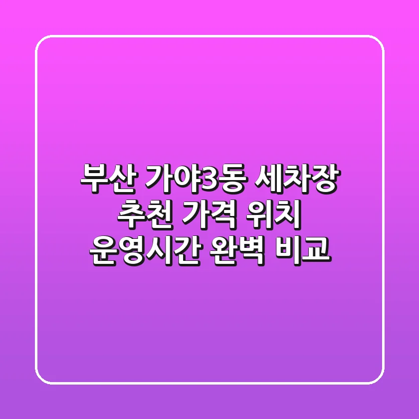 부산 가야3동 세차장 추천: 가격, 위치, 운영시간 완벽 비교