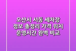 오산시 서동 세차장 정보 총정리 – 가격, 위치, 운영시간 완벽 비교