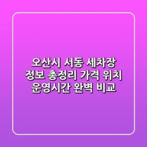 오산시 서동 세차장 정보 총정리 - 가격, 위치, 운영시간 완벽 비교