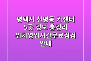 평택시 신평동 카센터 5곳 정보 총정리 – 위치/영업시간/무료점검 안내