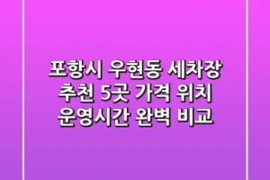 포항시 우현동 세차장 추천 5곳 – 가격, 위치, 운영시간 완벽 비교
