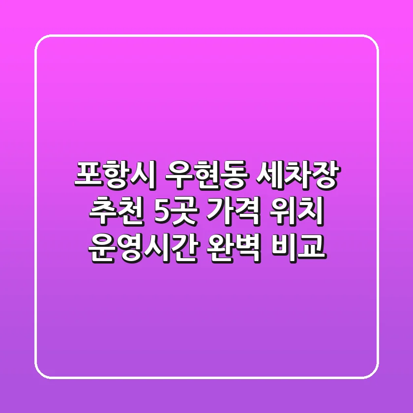 포항시 우현동 세차장 추천 5곳 - 가격, 위치, 운영시간 완벽 비교