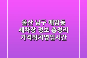 울산 남구 매암동 세차장 정보 총정리 – 가격/위치/영업시간