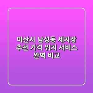 마산시 남성동 세차장 추천: 가격, 위치, 서비스 완벽 비교