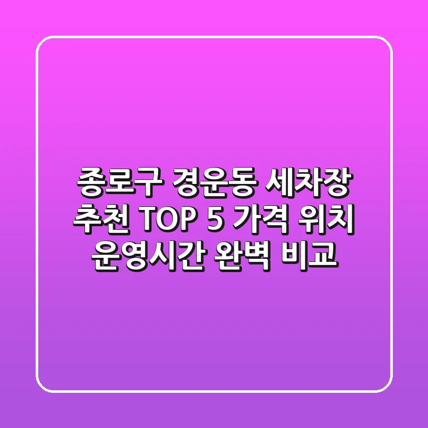 종로구 경운동 세차장 추천 TOP 5 - 가격, 위치, 운영시간 완벽 비교