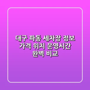 대구 파동 세차장 정보: 가격, 위치, 운영시간 완벽 비교