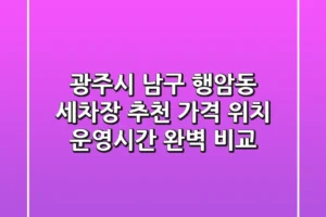 광주시 남구 행암동 세차장 추천 – 가격, 위치, 운영시간 완벽 비교