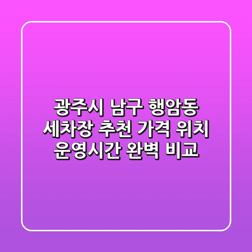 광주시 남구 행암동 세차장 추천 - 가격, 위치, 운영시간 완벽 비교