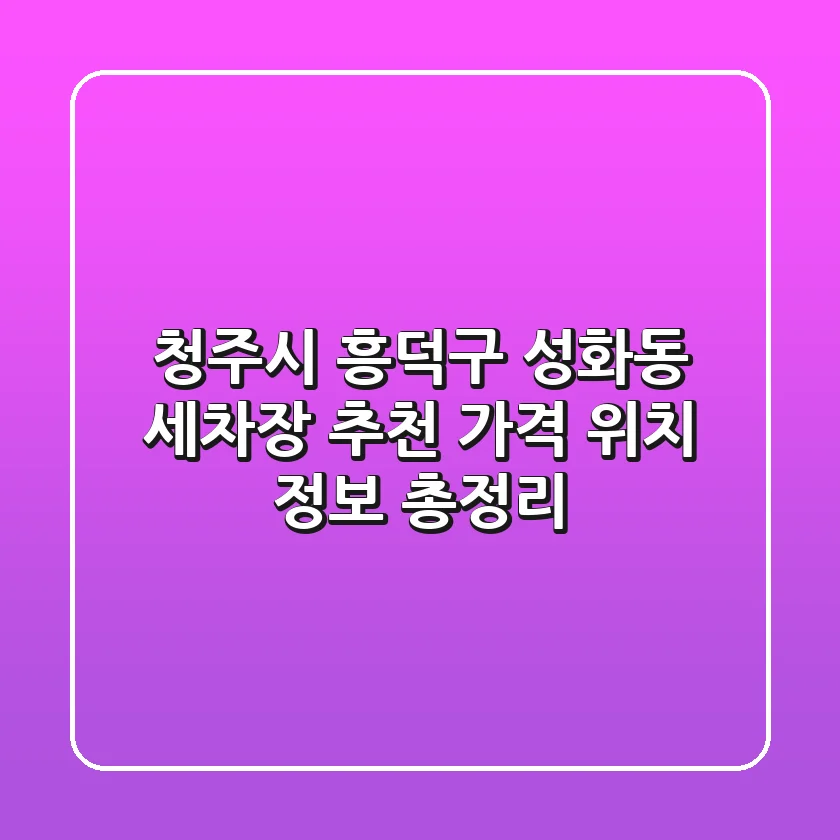 청주시 흥덕구 성화동 세차장 추천 | 가격, 위치, 정보 총정리