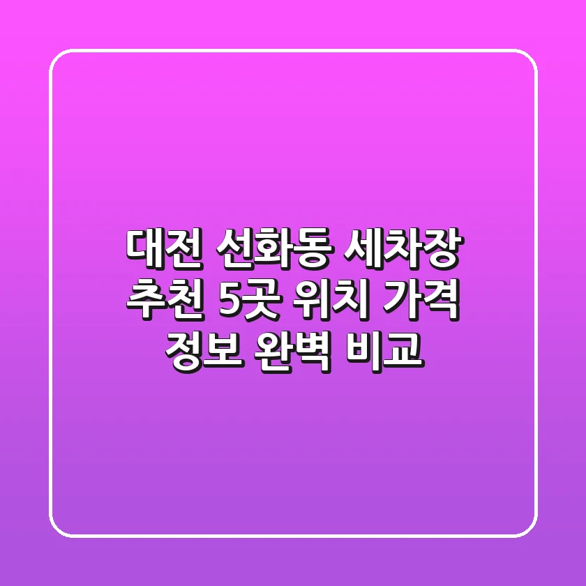 대전 선화동 세차장 추천: 5곳 위치, 가격, 정보 완벽 비교