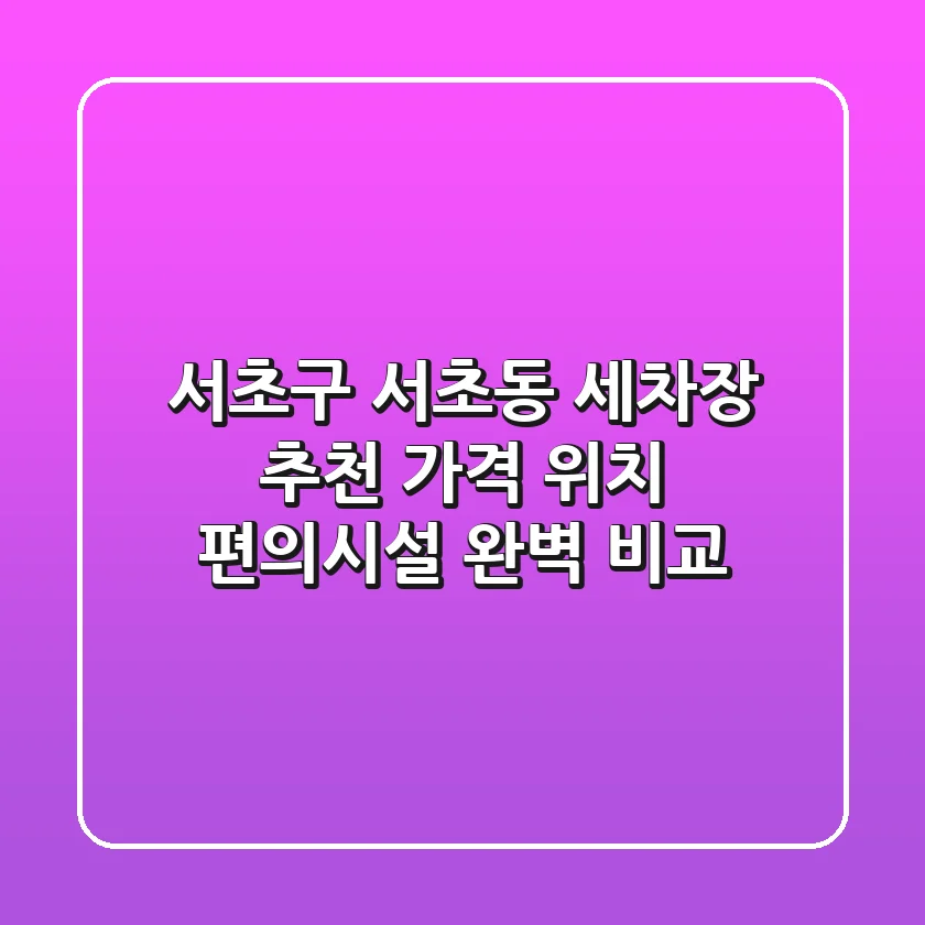 서초구 서초동 세차장 추천: 가격, 위치, 편의시설 완벽 비교