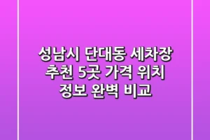 성남시 단대동 세차장 추천 5곳 – 가격, 위치, 정보 완벽 비교