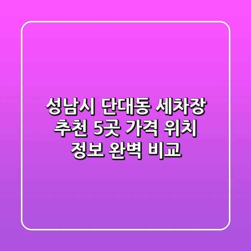 성남시 단대동 세차장 추천 5곳 - 가격, 위치, 정보 완벽 비교