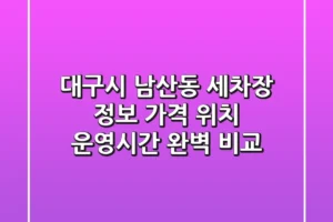 대구시 남산동 세차장 정보: 가격, 위치, 운영시간 완벽 비교