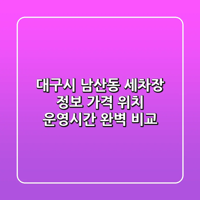 대구시 남산동 세차장 정보: 가격, 위치, 운영시간 완벽 비교