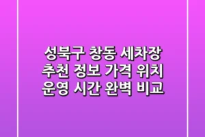 성북구 창동 세차장 추천 정보 – 가격, 위치, 운영 시간 완벽 비교