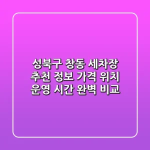 성북구 창동 세차장 추천 정보 - 가격, 위치, 운영 시간 완벽 비교