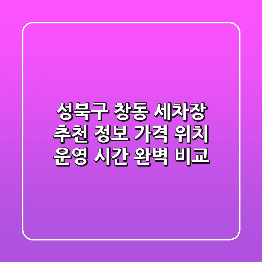 성북구 창동 세차장 추천 정보 - 가격, 위치, 운영 시간 완벽 비교