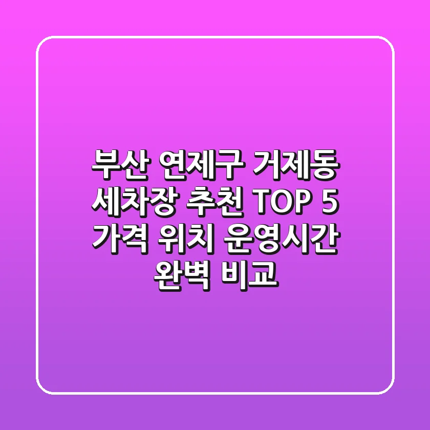 부산 연제구 거제동 세차장 추천 TOP 5 - 가격, 위치, 운영시간 완벽 비교