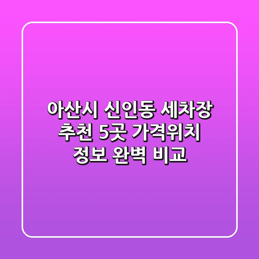 아산시 신인동 세차장 추천: 5곳 가격/위치 정보 완벽 비교