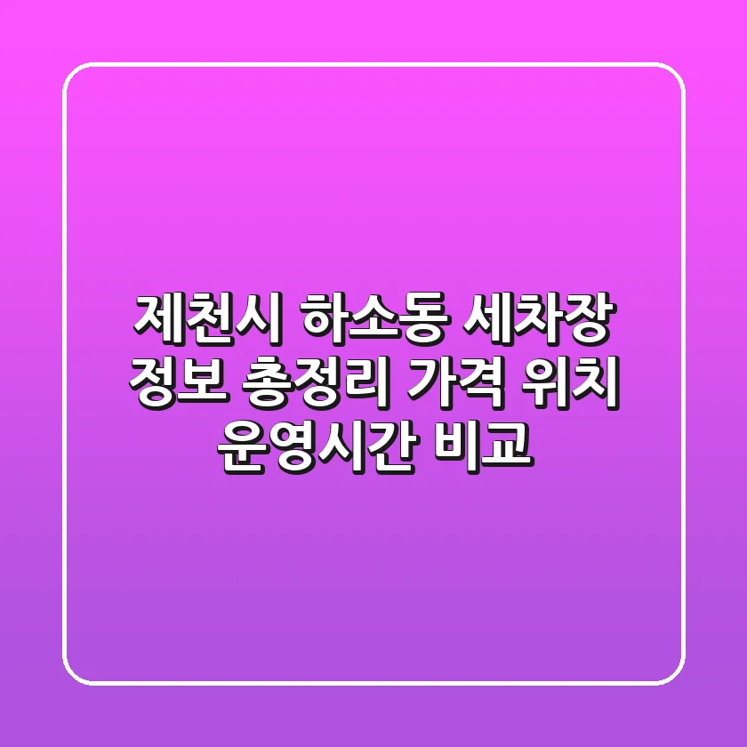 제천시 하소동 세차장 정보 총정리 - 가격, 위치, 운영시간 비교