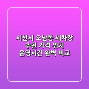 서산시 오남동 세차장 추천: 가격, 위치, 운영시간 완벽 비교