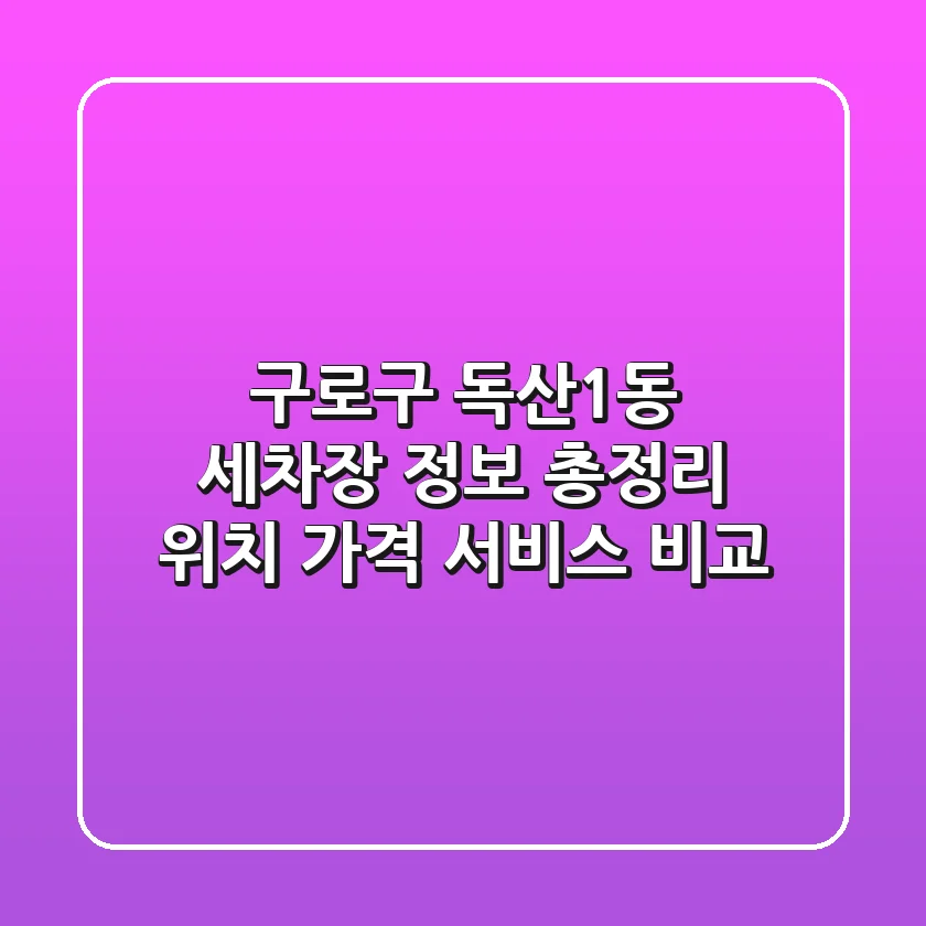 구로구 독산1동 세차장 정보 총정리 - 위치, 가격, 서비스 비교