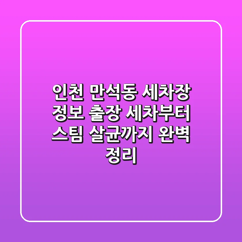인천 만석동 세차장 정보: 출장 세차부터 스팀 살균까지 완벽 정리