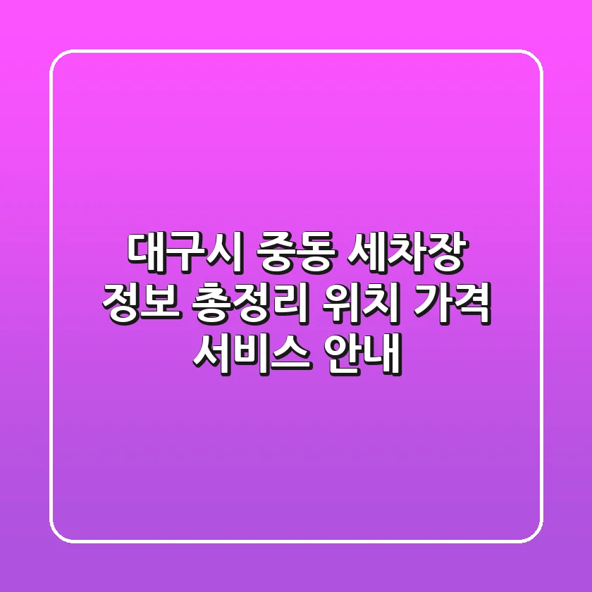 대구시 중동 세차장 정보 총정리 - 위치, 가격, 서비스 안내