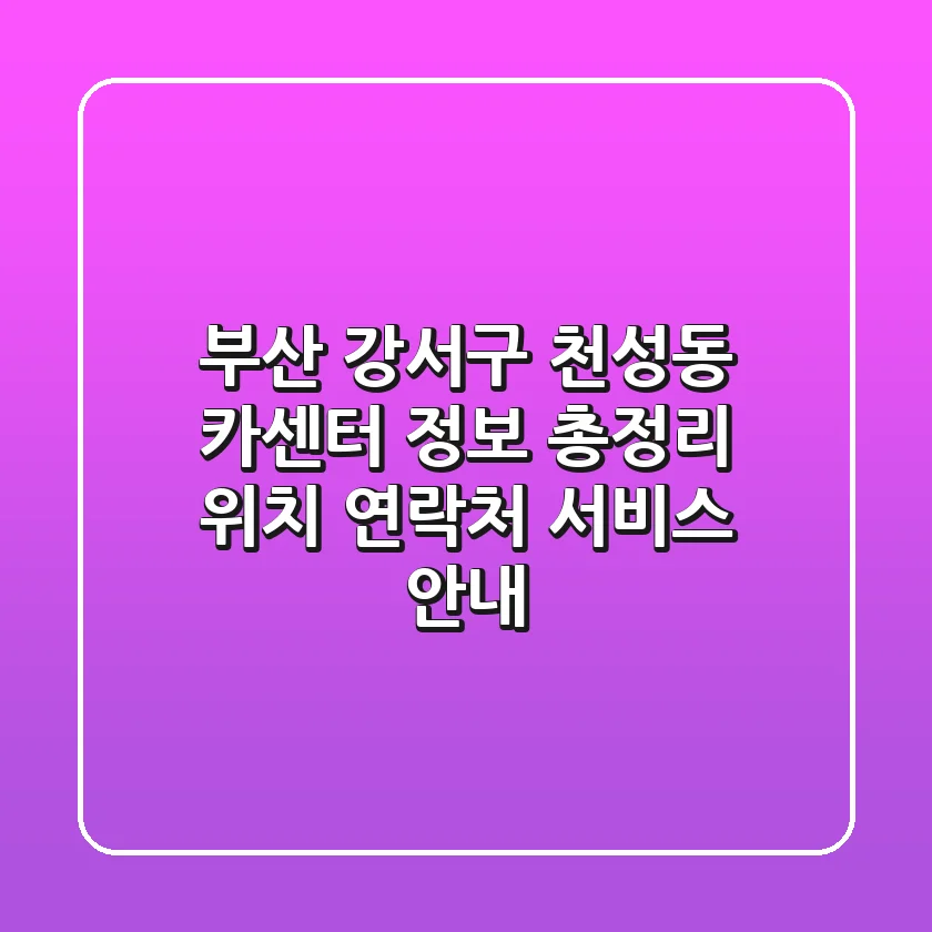 부산 강서구 천성동 카센터 정보 총정리 - 위치, 연락처, 서비스 안내