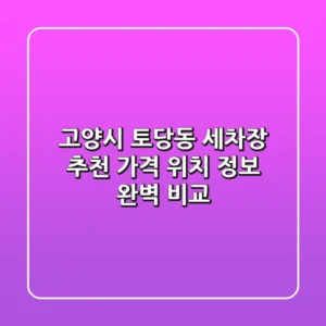 고양시 토당동 세차장 추천: 가격, 위치, 정보 완벽 비교
