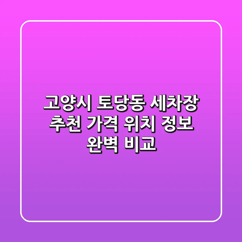 고양시 토당동 세차장 추천: 가격, 위치, 정보 완벽 비교