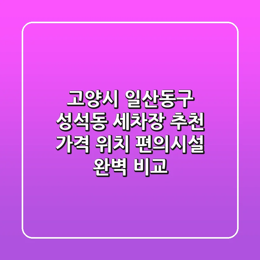 고양시 일산동구 성석동 세차장 추천 - 가격, 위치, 편의시설 완벽 비교