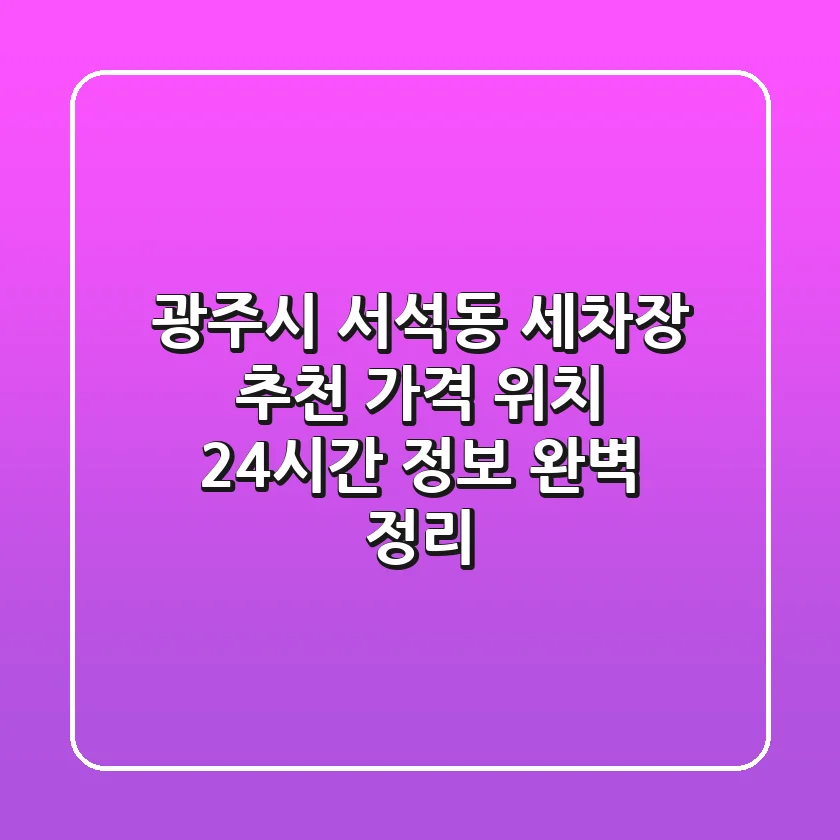 광주시 서석동 세차장 추천 - 가격, 위치, 24시간 정보 완벽 정리